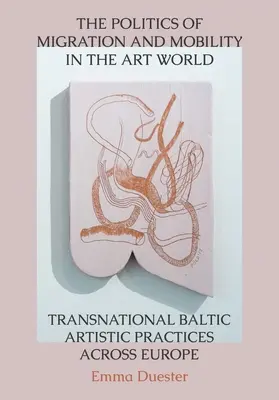 Les politiques de migration et de mobilité dans le monde de l'art : Pratiques artistiques transnationales des Baltes à travers l'Europe - The Politics of Migration and Mobility in the Art World: Transnational Baltic Artistic Practices Across Europe
