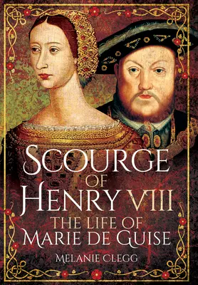 Le fléau d'Henri VIII : la vie de Marie de Guise - Scourge of Henry VIII: The Life of Marie de Guise