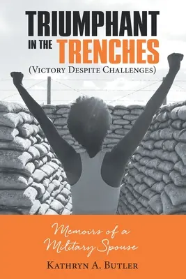 Triomphant dans les tranchées (La victoire malgré les défis) : Mémoires d'une épouse de militaire - Triumphant in the Trenches (Victory Despite Challenges): Memoirs of a Military Spouse