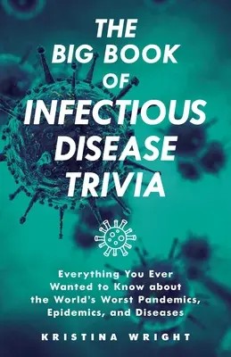 The Big Book of Infectious Disease Trivia : Tout ce que vous avez toujours voulu savoir sur les pires pandémies, épidémies et maladies du monde. - The Big Book of Infectious Disease Trivia: Everything You Ever Wanted to Know about the World's Worst Pandemics, Epidemics, and Diseases