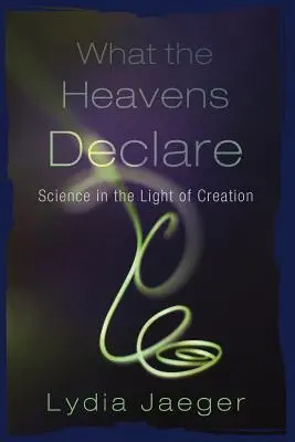 Ce que les cieux déclarent : La science à la lumière de la création - What the Heavens Declare: Science in the Light of Creation