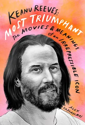 Keanu Reeves : Le plus triomphant : Les films et la signification d'une icône irrépressible - Keanu Reeves: Most Triumphant: The Movies and Meaning of an Irrepressible Icon