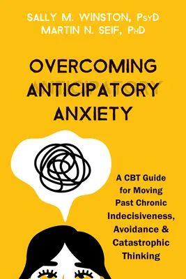 Surmonter l'anxiété anticipée : Un guide de TCC pour dépasser l'indécision chronique, l'évitement et les pensées catastrophiques - Overcoming Anticipatory Anxiety: A CBT Guide for Moving Past Chronic Indecisiveness, Avoidance, and Catastrophic Thinking