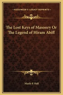 Les clés perdues de la maçonnerie ou la légende d'Hiram Abiff - The Lost Keys of Masonry Or The Legend of Hiram Abiff