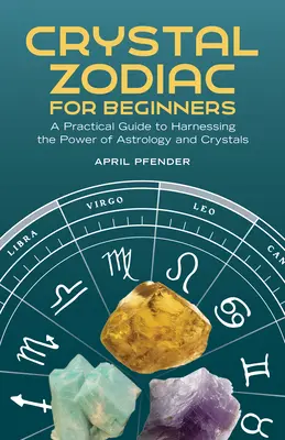 Le zodiaque des cristaux pour les débutants : Un guide pratique pour exploiter le pouvoir de l'astrologie et des cristaux - Crystal Zodiac for Beginners: A Practical Guide to Harnessing the Power of Astrology and Crystals