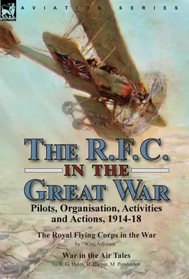 Le R.F.C. dans la Grande Guerre : pilotes, organisation, activités et actions, 1914-18 - Le Royal Flying Corps dans la guerre par l'adjudant d'escadre & La guerre dans l'armée britannique. - The R.F.C. in the Great War: Pilots, Organisation, Activities and Actions, 1914-18-The Royal Flying Corps in the War by Wing Adjutant & War in the