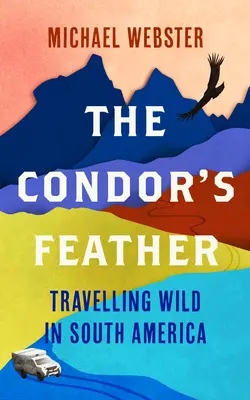 La plume du condor : Voyager à l'état sauvage en Amérique du Sud - The Condor's Feather: Travelling Wild in South America