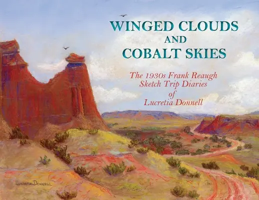 Nuages ailés et ciels de cobalt : Le journal de voyage de Lucretia Donnell, réalisé par Frank Reaugh dans les années 1930 - Winged Clouds and Cobalt Skies: The 1930s Frank Reaugh Sketch Trip Diaries of Lucretia Donnell