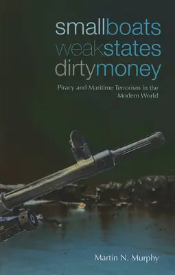 Petits bateaux, États faibles, argent sale : Piraterie et terrorisme maritime dans le monde moderne - Small Boats, Weak States, Dirty Money: Piracy and Maritime Terrorism in the Modern World