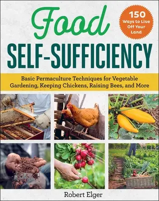 Autosuffisance alimentaire : Techniques de base de la permaculture pour le jardinage, l'élevage de poules et d'abeilles, etc. - Food Self-Sufficiency: Basic Permaculture Techniques for Vegetable Gardening, Keeping Chickens, Raising Bees, and More