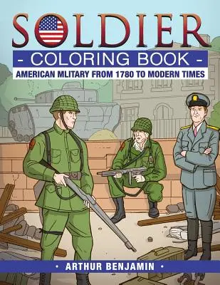 Livre de coloriage sur les soldats : L'armée américaine de 1780 à nos jours - Soldier Coloring Book: American Military from 1780 to Modern Times