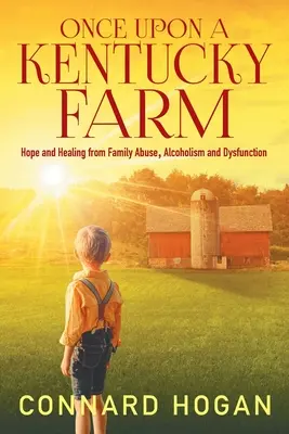 Il était une fois une ferme du Kentucky : L'espoir et la guérison des abus familiaux, de l'alcoolisme et des dysfonctionnements - Once Upon a Kentucky Farm: Hope and Healing from Family Abuse, Alcoholism and Dysfunction