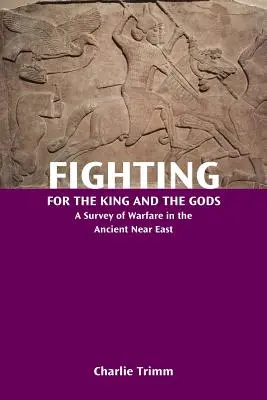 Combattre pour le roi et les dieux : une enquête sur la guerre dans le Proche-Orient ancien - Fighting for the King and the Gods: A Survey of Warfare in the Ancient Near East