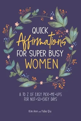 Affirmations rapides pour les femmes super occupées : Un guide d'affirmation rapide pour les femmes très occupées : de A à Z pour les journées difficiles - Quick Affirmations for Super Busy Women: A to Z of Easy Pick-Me-Ups for Not-So-Easy Days