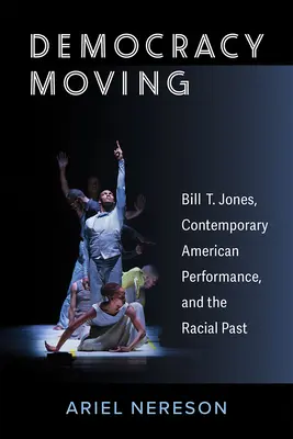 Démocratie en marche : Bill T. Jones, la performance américaine contemporaine et le passé racial - Democracy Moving: Bill T. Jones, Contemporary American Performance, and the Racial Past