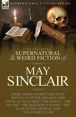 La collection de romans surnaturels et étranges de May Sinclair : Huit nouvelles et quatre romans de l'étrange et de l'insolite, dont « The Token », - The Collected Supernatural and Weird Fiction of May Sinclair: Eight Short Stories and Four Novellas of the Strange and Unusual Including 'The Token',