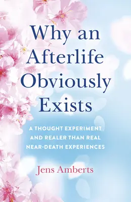 Pourquoi une vie après la mort existe de toute évidence : Une expérience de pensée et des expériences de mort imminente plus vraies que nature - Why an Afterlife Obviously Exists: A Thought Experiment and Realer-Than-Real Near-Death Experiences