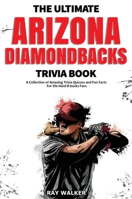 L'ultime livre d'anecdotes sur les Diamondbacks de l'Arizona : Une collection de quiz et de faits amusants pour les fans inconditionnels des D-backs ! - The Ultimate Arizona Diamondbacks Trivia Book: A Collection of Amazing Trivia Quizzes and Fun Facts for Die-Hard D-backs Fans!