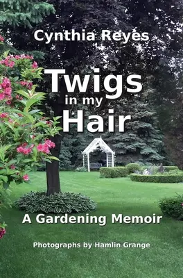 Des brindilles dans mes cheveux : un mémoire de jardinage - Twigs in my Hair: A Gardening Memoir