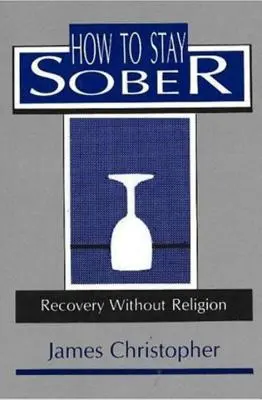 Comment rester sobre : Le rétablissement sans religion - How to Stay Sober: Recovery Without Religion