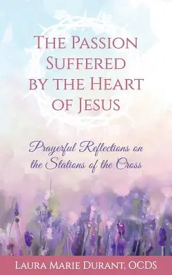La passion subie par le cœur de Jésus : Réflexions priantes sur le chemin de croix - The Passion Suffered by the Heart of Jesus: Prayerful Reflections on the Stations of the Cross