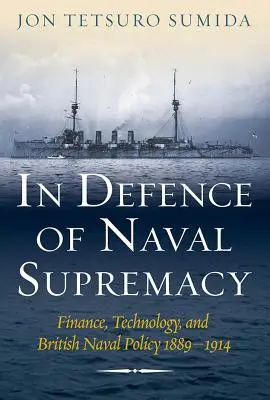 La défense de la suprématie navale : Finance, technologie et politique navale britannique, 1889-1914 - In Defence of Naval Supremacy: Finance, Technology, and British Naval Policy, 1889-1914