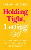 Tenir bon, lâcher prise - Ma vie, ma mort et toute la folie entre les deux - Holding Tight, Letting Go - My Life, Death and All the Madness In Between