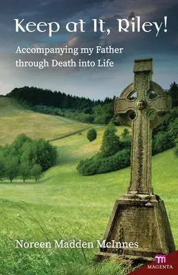Continue comme ça, Riley ! Accompagner mon père dans la mort et la vie - Keep at It Riley!: Accompanying My Father Through Death Into Life