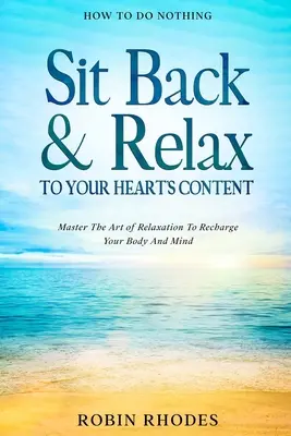 Comment ne rien faire : S'asseoir et se détendre à volonté - Maîtriser l'art de la relaxation pour recharger son corps et son esprit - How To Do Nothing: Sit Back & Relax To Your Heart's Content - Master The Art of Relaxation To Recharge Your Body And Mind