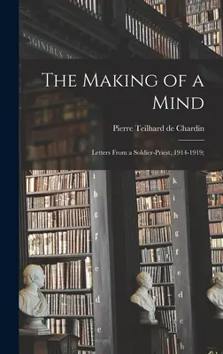 La fabrication de l'esprit : lettres d'un prêtre-soldat, 1914-1919 ; - The Making of a Mind; Letters From a Soldier-priest, 1914-1919;