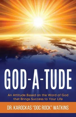 God-A-Tude : Une attitude basée sur la Parole de Dieu qui apporte le succès dans votre vie - God-A-Tude: An Attitude Based on the Word of God that Brings Success to Your Life