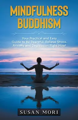 Le bouddhisme de la pleine conscience : Votre guide pratique et facile pour être en paix, soulager le stress, l'anxiété et la dépression dès maintenant ! - Mindfulness Buddhism: Your Practical and Easy Guide to Be Peaceful, Relieve Stress, Anxiety and Depression Right Now!
