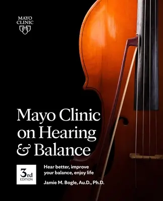 Clinique Mayo de l'audition et de l'équilibre, 3e édition : Mieux entendre, améliorer son équilibre, profiter de la vie - Mayo Clinic on Hearing and Balance, 3rd Edition: Hear Better, Improve Your Balance, Enjoy Life