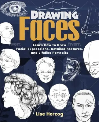 Dessiner des visages : Apprendre à dessiner des expressions faciales, des traits détaillés et des portraits réalistes - Drawing Faces: Learn How to Draw Facial Expressions, Detailed Features, and Lifelike Portraits