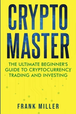 Crypto Master : Le guide ultime du débutant pour le trading et l'investissement dans les crypto-monnaies - Crypto Master: The Ultimate Beginner's Guide to Cryptocurrency Trading and Investing