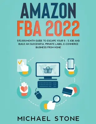 Amazon FBA 2022 $15,000/Mois Guide pour échapper à votre travail de 9 à 5 et construire une entreprise de commerce électronique de marque privée à partir de chez vous - Amazon FBA 2022 $15,000/Month Guide To Escape Your 9 - 5 Job And Build An Successful Private Label E-Commerce Business From Home