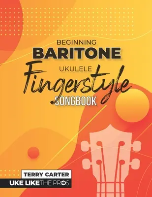 Le livre de chansons de l'ukulélé baryton pour débutants : Uke Like The Pros - Beginning Baritone Ukulele Fingerstyle Songbook: Uke Like The Pros