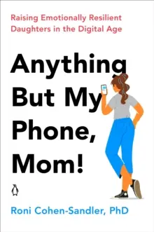 Tout sauf mon téléphone, maman ! Élever des filles émotionnellement résilientes à l'ère numérique - Anything But My Phone, Mom!: Raising Emotionally Resilient Daughters in the Digital Age