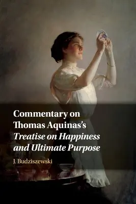 Commentaire du traité de Thomas d'Aquin sur le bonheur et le but ultime - Commentary on Thomas Aquinas's Treatise on Happiness and Ultimate Purpose