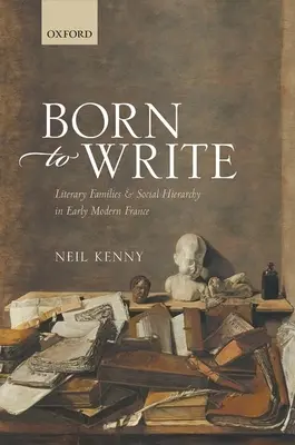 Né pour écrire : Familles littéraires et hiérarchie sociale dans la France du début des temps modernes - Born to Write: Literary Families and Social Hierarchy in Early Modern France