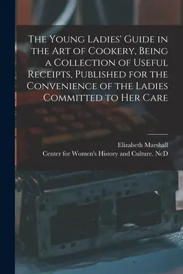 The Young Ladies' Guide in the Art of Cookery, Being a Collection of Useful Receipts, Published for the Convenience of the Ladies Committed to Her Car (Le guide des jeunes femmes dans l'art de la cuisine, une collection de recettes utiles, publiée pour la commodité des dames confiées à ses soins) - The Young Ladies' Guide in the Art of Cookery, Being a Collection of Useful Receipts, Published for the Convenience of the Ladies Committed to Her Car