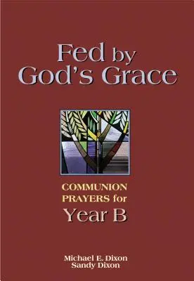 Nourris par la grâce de Dieu Année B : Prières de communion pour l'année B - Fed by God's Grace Year B: Communion Prayers for Year B