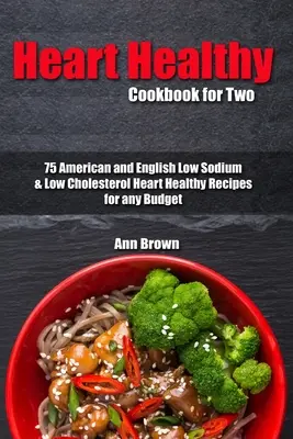 Livre de cuisine pour deux : 75 recettes américaines et anglaises à faible teneur en sodium et en cholestérol pour tous les budgets - Heart Healthy Cookbook for Two: 75 American and English Low Sodium & Low Cholesterol Heart Healthy Recipes for any Budget