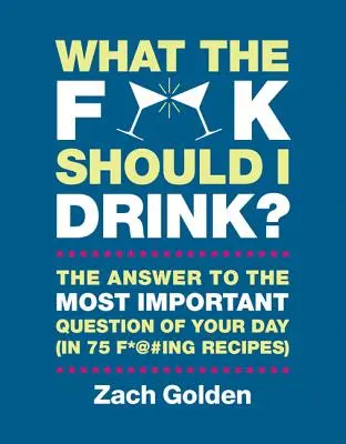 Qu'est-ce que je devrais boire ? Les réponses à la question la plus importante de la journée (en 75 recettes) - What the F*@# Should I Drink?: The Answers to Life's Most Important Question of Your Day (in 75 F*@#ing Recipes)