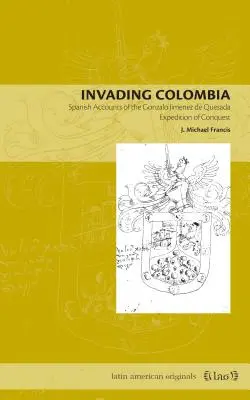 L'invasion de la Colombie : Récits espagnols de l'expédition de conquête de Gonzalo Jimnez de Quesada - Invading Colombia: Spanish Accounts of the Gonzalo Jimnez de Quesada Expedition of Conquest