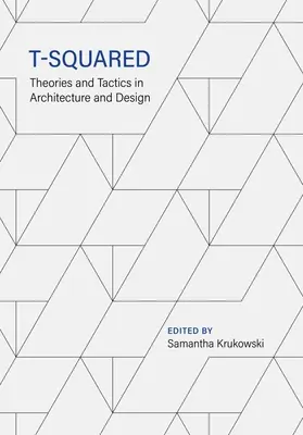 T-Squared : Théories et tactiques en architecture et design - T-Squared: Theories and Tactics in Architecture and Design