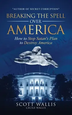 Briser le sort de l'Amérique : Comment arrêter le plan de Satan pour détruire l'Amérique - Breaking the Spell Over America: How to Stop Satan's Plan to Destroy America