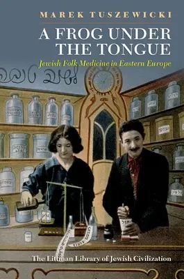 Une grenouille sous la langue : La médecine populaire juive en Europe de l'Est - A Frog Under the Tongue: Jewish Folk Medicine in Eastern Europe