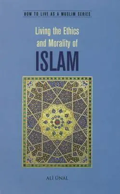 Vivre l'éthique et la morale de l'islam : Comment vivre en tant que musulman - Living the Ethics and Morality of Islam: How to Live As A Muslim