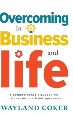 Vaincre dans les affaires et dans la vie : Un manuel de bon sens pour les propriétaires d'entreprises et les entrepreneurs - Overcoming in Business and Life: A Common-Sense Playbook for Business Owners & Entrepreneurs